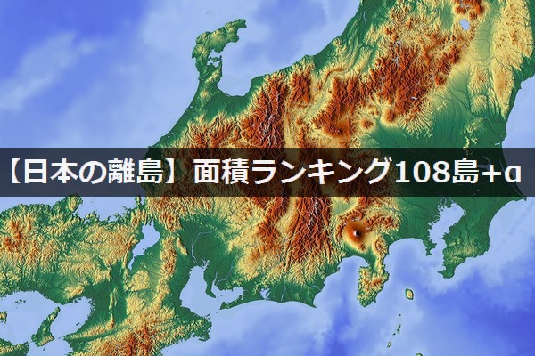 【日本の離島】トップ108島＋αの面積ランキング！人口データ付 - 旅男ライフ